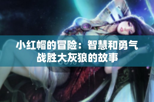 小红帽的冒险：智慧和勇气战胜大灰狼的故事