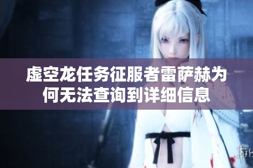 虚空龙任务征服者雷萨赫为何无法查询到详细信息