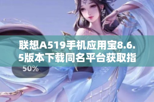 联想A519手机应用宝8.6.5版本下载同名平台获取指南