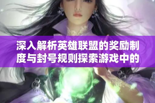 深入解析英雄联盟的奖励制度与封号规则探索游戏中的公平与正义