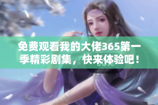 免费观看我的大佬365第一季精彩剧集，快来体验吧！