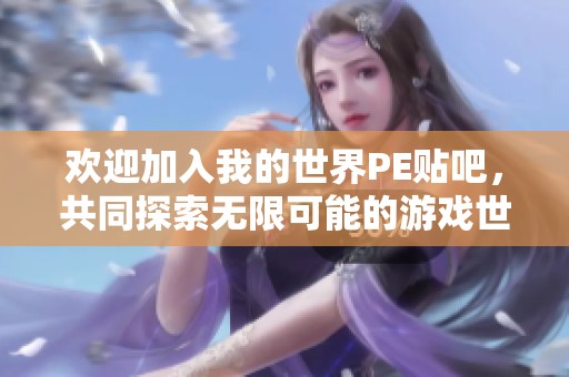 欢迎加入我的世界PE贴吧，共同探索无限可能的游戏世界