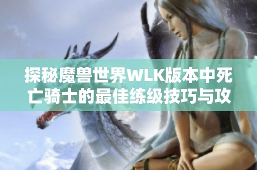 探秘魔兽世界WLK版本中死亡骑士的最佳练级技巧与攻略