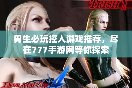 男生必玩控人游戏推荐，尽在777手游网等你探索
