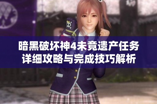 暗黑破坏神4未竟遗产任务详细攻略与完成技巧解析