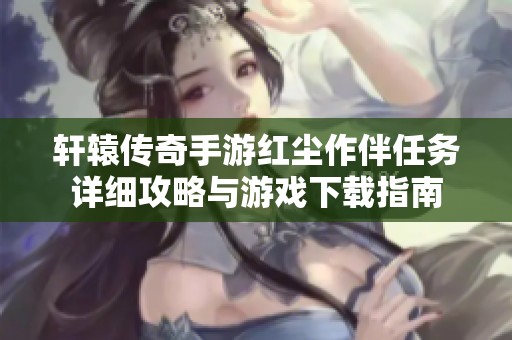 轩辕传奇手游红尘作伴任务详细攻略与游戏下载指南