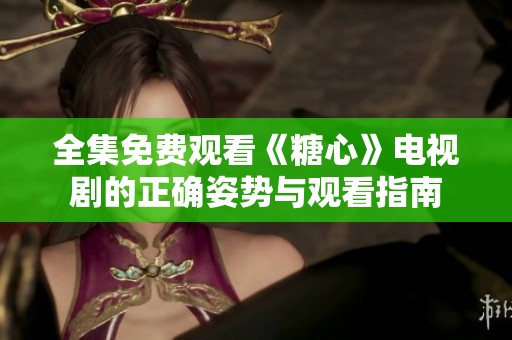 全集免费观看《糖心》电视剧的正确姿势与观看指南