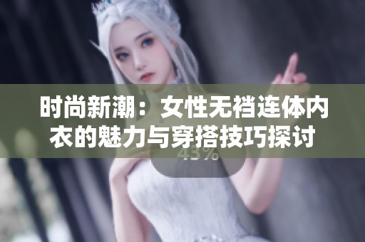 时尚新潮：女性无裆连体内衣的魅力与穿搭技巧探讨