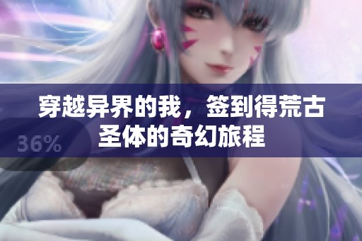 穿越异界的我，签到得荒古圣体的奇幻旅程