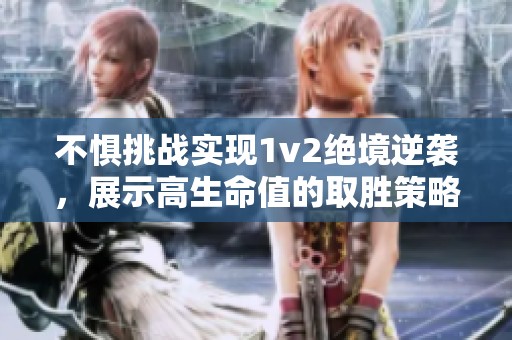 不惧挑战实现1v2绝境逆袭，展示高生命值的取胜策略