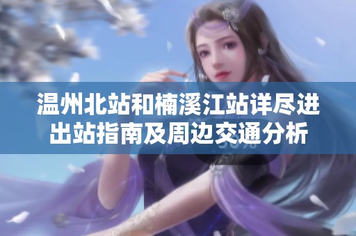 温州北站和楠溪江站详尽进出站指南及周边交通分析