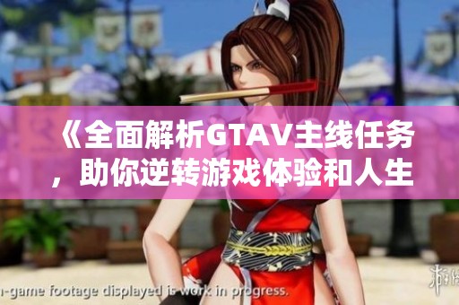 《全面解析GTAV主线任务，助你逆转游戏体验和人生》