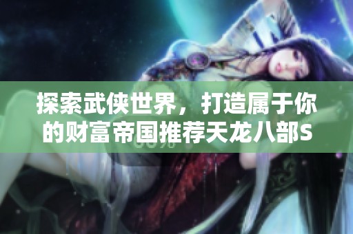 探索武侠世界，打造属于你的财富帝国推荐天龙八部SF平衡经济之道