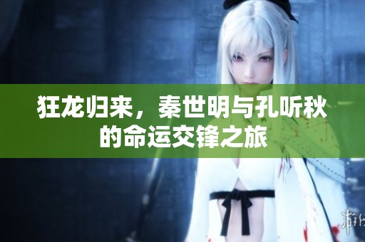 狂龙归来，秦世明与孔听秋的命运交锋之旅