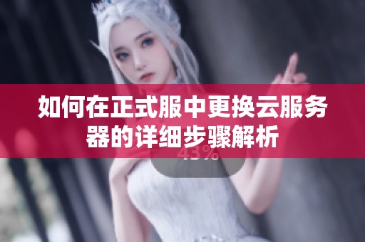 如何在正式服中更换云服务器的详细步骤解析