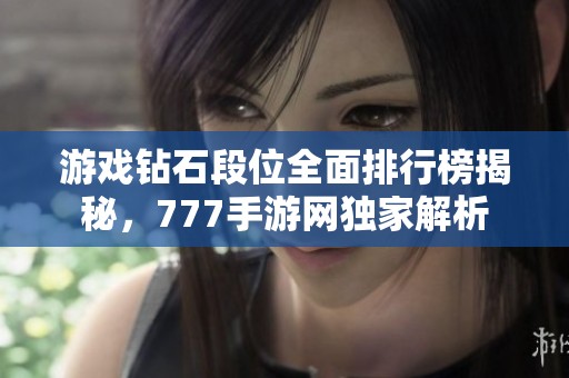 游戏钻石段位全面排行榜揭秘，777手游网独家解析