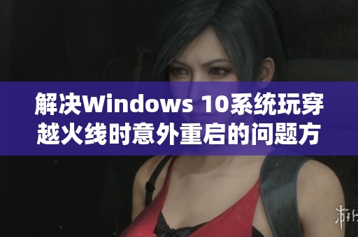 解决Windows 10系统玩穿越火线时意外重启的问题方法详解