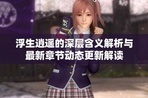 浮生逍遥的深层含义解析与最新章节动态更新解读