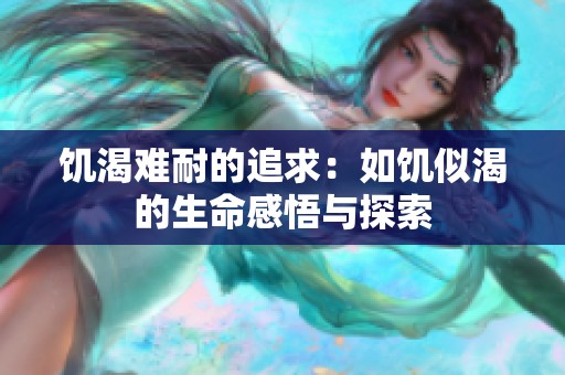 饥渴难耐的追求：如饥似渴的生命感悟与探索
