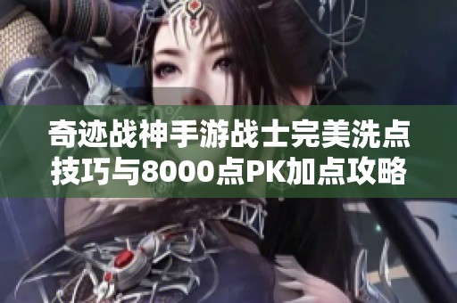 奇迹战神手游战士完美洗点技巧与8000点PK加点攻略