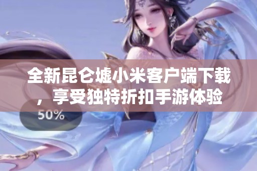 全新昆仑墟小米客户端下载，享受独特折扣手游体验