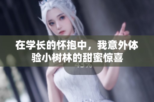 在学长的怀抱中，我意外体验小树林的甜蜜惊喜