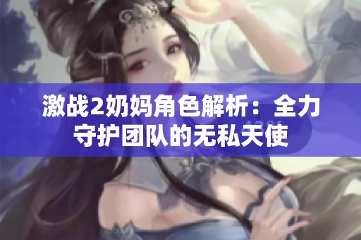 激战2奶妈角色解析：全力守护团队的无私天使