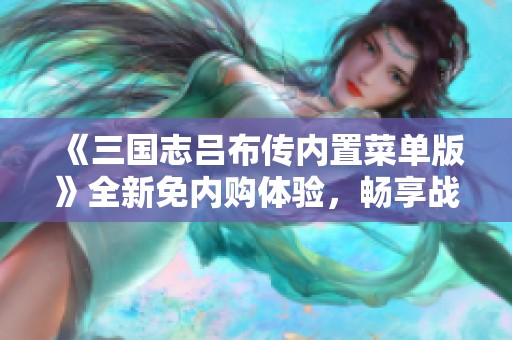 《三国志吕布传内置菜单版》全新免内购体验，畅享战斗乐趣