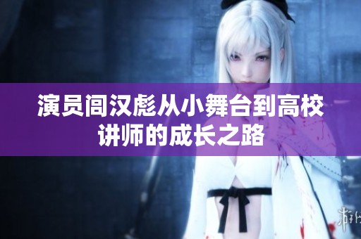 演员闾汉彪从小舞台到高校讲师的成长之路