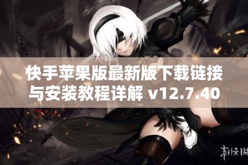 快手苹果版最新版下载链接与安装教程详解 v12.7.40