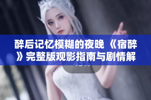 醉后记忆模糊的夜晚 《宿醉》完整版观影指南与剧情解析