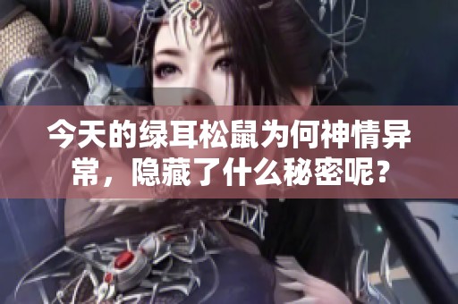 今天的绿耳松鼠为何神情异常，隐藏了什么秘密呢？