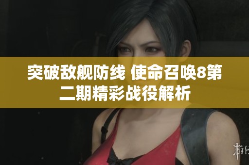 突破敌舰防线 使命召唤8第二期精彩战役解析