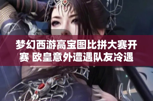 梦幻西游高宝图比拼大赛开赛 欧皇意外遭遇队友冷遇