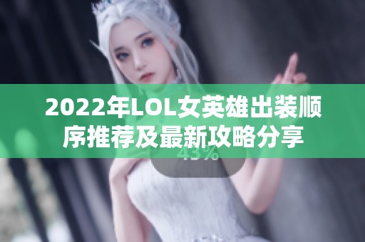 2022年LOL女英雄出装顺序推荐及最新攻略分享