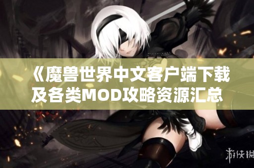 《魔兽世界中文客户端下载及各类MOD攻略资源汇总》