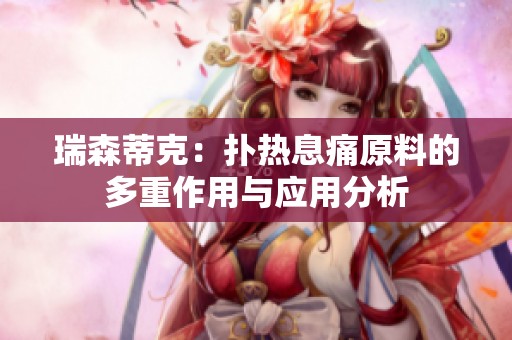 瑞森蒂克：扑热息痛原料的多重作用与应用分析