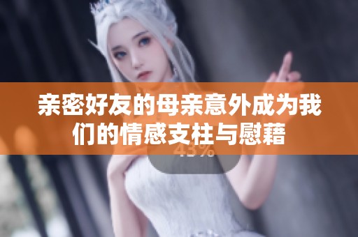 亲密好友的母亲意外成为我们的情感支柱与慰藉