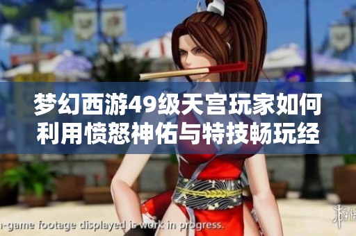 梦幻西游49级天宫玩家如何利用愤怒神佑与特技畅玩经典PK策略
