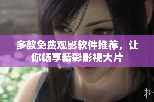 多款免费观影软件推荐，让你畅享精彩影视大片