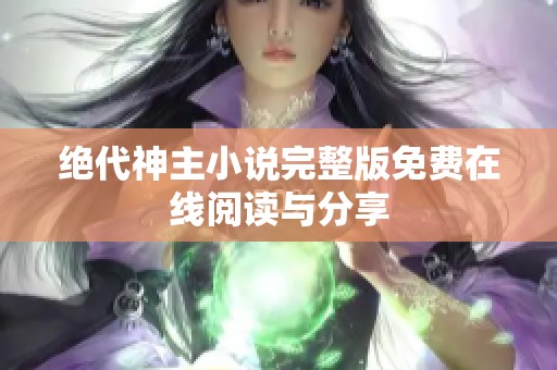 绝代神主小说完整版免费在线阅读与分享
