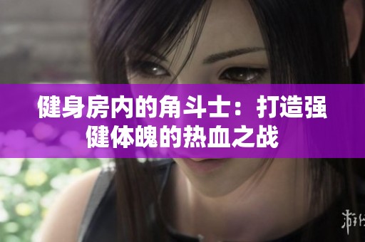 健身房内的角斗士：打造强健体魄的热血之战