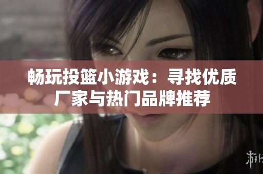 畅玩投篮小游戏：寻找优质厂家与热门品牌推荐