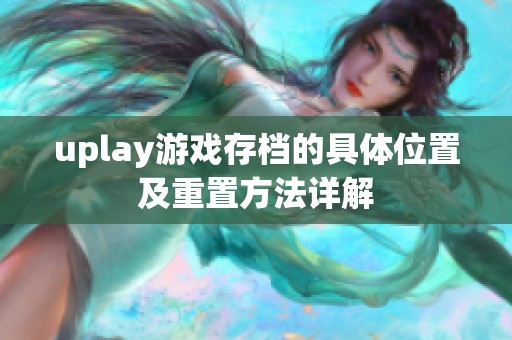 uplay游戏存档的具体位置及重置方法详解