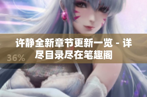 许静全新章节更新一览 - 详尽目录尽在笔趣阁