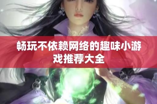 畅玩不依赖网络的趣味小游戏推荐大全