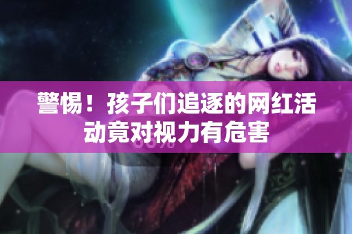 警惕！孩子们追逐的网红活动竟对视力有危害