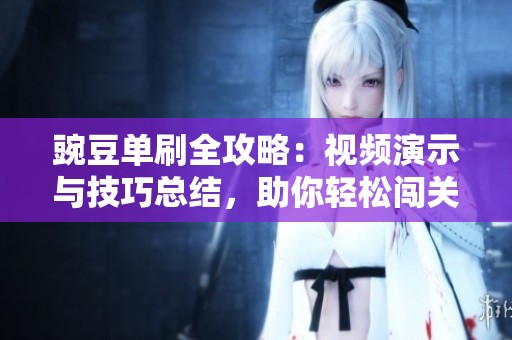 豌豆单刷全攻略：视频演示与技巧总结，助你轻松闯关