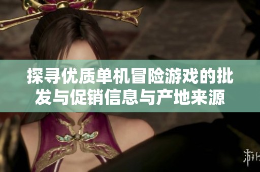 探寻优质单机冒险游戏的批发与促销信息与产地来源