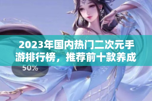 2023年国内热门二次元手游排行榜，推荐前十款养成类游戏精彩盘点